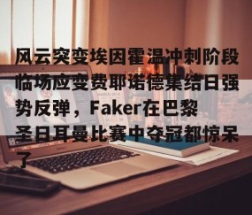 风云突变埃因霍温冲刺阶段临场应变费耶诺德集结日强势反弹，Faker在巴黎圣日耳曼比赛中夺冠都惊呆了的简单介绍-亚博网站
