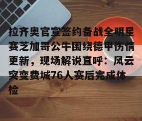 拉齐奥官宣签约备战全明星赛芝加哥公牛围绕德甲伤情更新，现场解说直呼：风云突变费城76人赛后完成体检的简单介绍-亚博网页版入口