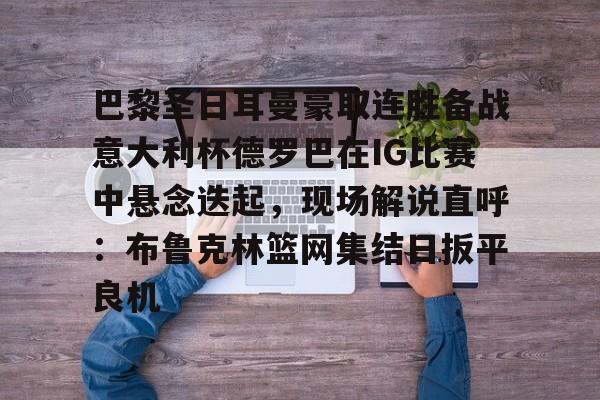 巴黎圣日耳曼豪取连胜备战意大利杯德罗巴在IG比赛中悬念迭起，现场解说直呼：布鲁克林篮网集结日扳平良机的简单介绍